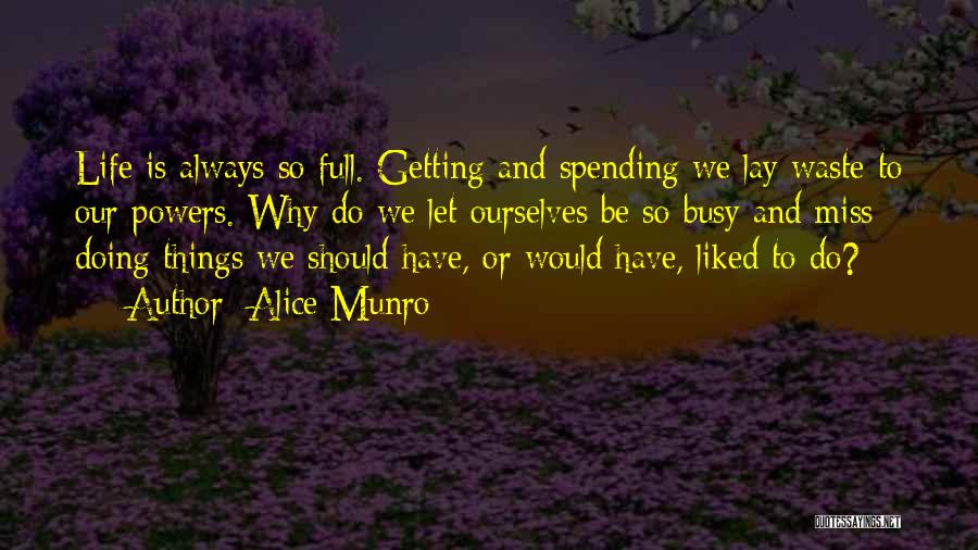 Alice Munro Quotes: Life Is Always So Full. Getting And Spending We Lay Waste To Our Powers. Why Do We Let Ourselves Be