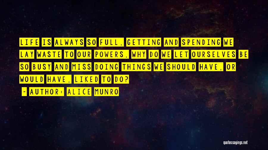 Alice Munro Quotes: Life Is Always So Full. Getting And Spending We Lay Waste To Our Powers. Why Do We Let Ourselves Be