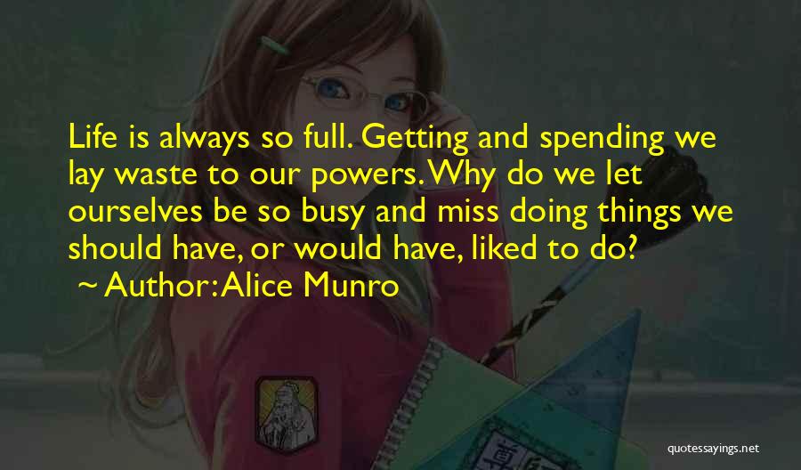 Alice Munro Quotes: Life Is Always So Full. Getting And Spending We Lay Waste To Our Powers. Why Do We Let Ourselves Be