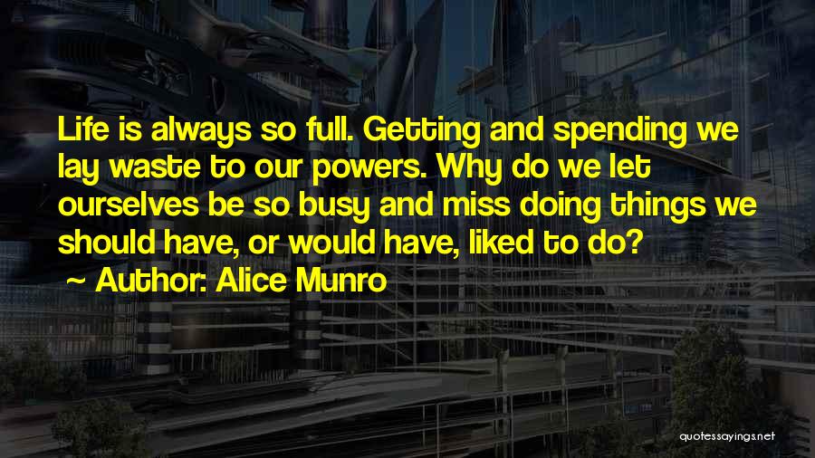 Alice Munro Quotes: Life Is Always So Full. Getting And Spending We Lay Waste To Our Powers. Why Do We Let Ourselves Be