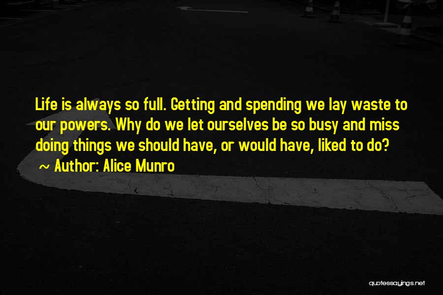 Alice Munro Quotes: Life Is Always So Full. Getting And Spending We Lay Waste To Our Powers. Why Do We Let Ourselves Be