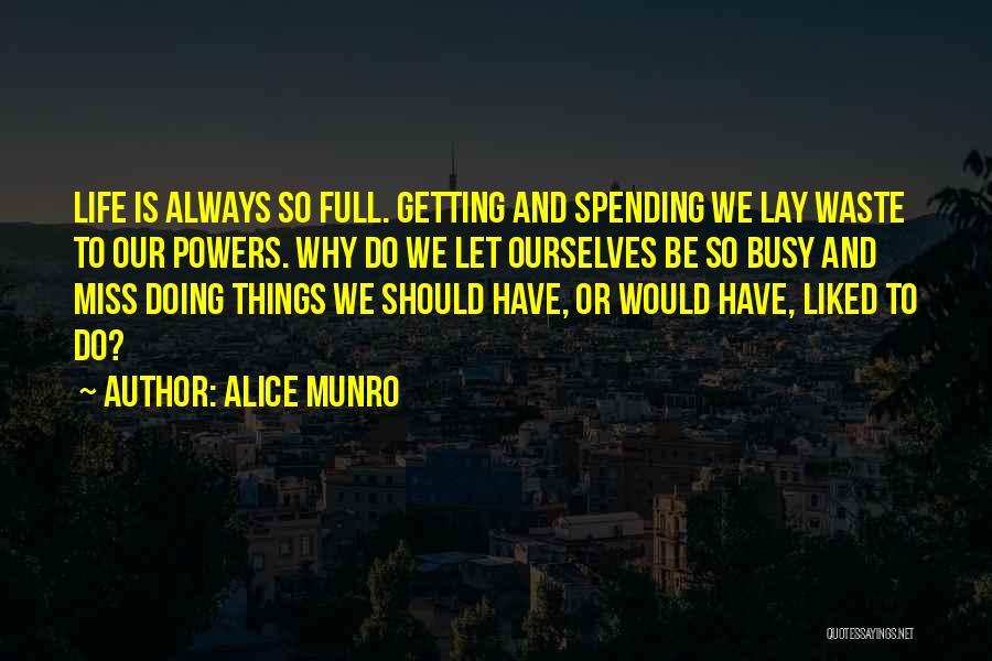 Alice Munro Quotes: Life Is Always So Full. Getting And Spending We Lay Waste To Our Powers. Why Do We Let Ourselves Be