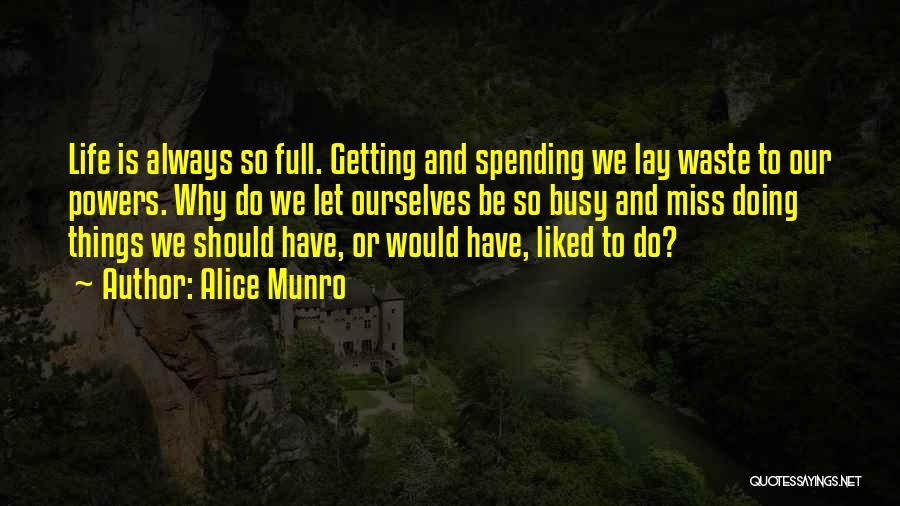 Alice Munro Quotes: Life Is Always So Full. Getting And Spending We Lay Waste To Our Powers. Why Do We Let Ourselves Be