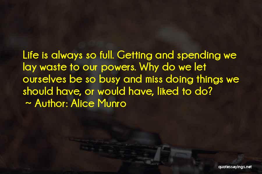 Alice Munro Quotes: Life Is Always So Full. Getting And Spending We Lay Waste To Our Powers. Why Do We Let Ourselves Be