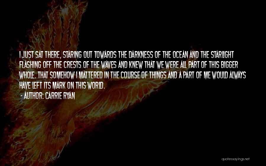 Carrie Ryan Quotes: I Just Sat There, Staring Out Towards The Darkness Of The Ocean And The Starlight Flashing Off The Crests Of