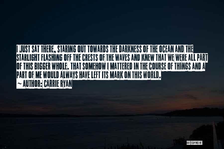 Carrie Ryan Quotes: I Just Sat There, Staring Out Towards The Darkness Of The Ocean And The Starlight Flashing Off The Crests Of