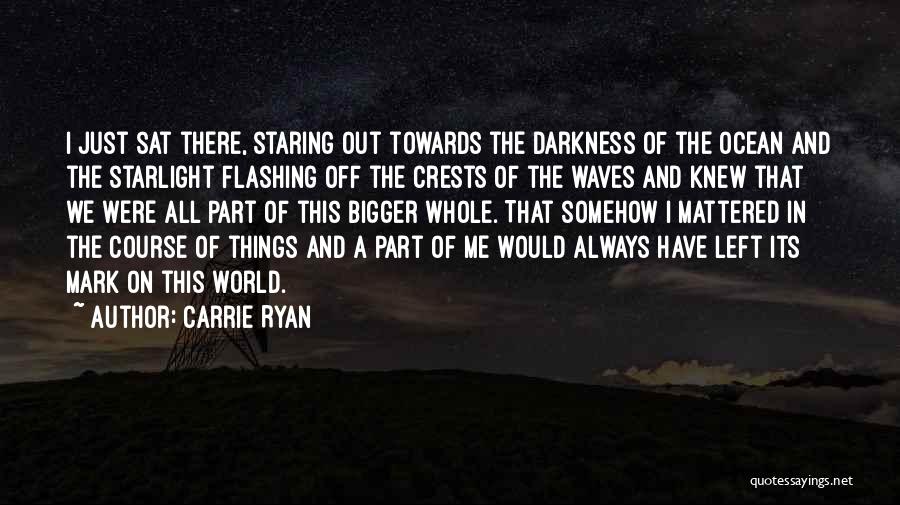 Carrie Ryan Quotes: I Just Sat There, Staring Out Towards The Darkness Of The Ocean And The Starlight Flashing Off The Crests Of