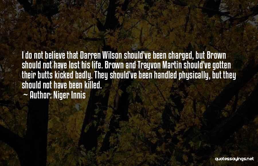 Niger Innis Quotes: I Do Not Believe That Darren Wilson Should've Been Charged, But Brown Should Not Have Lost His Life. Brown And