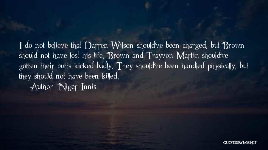Niger Innis Quotes: I Do Not Believe That Darren Wilson Should've Been Charged, But Brown Should Not Have Lost His Life. Brown And