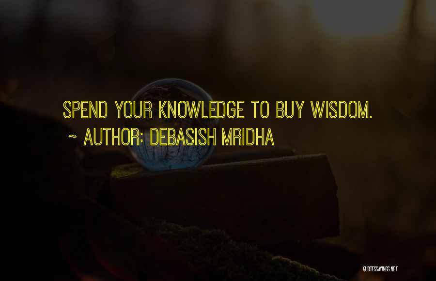 Debasish Mridha Quotes: Spend Your Knowledge To Buy Wisdom.