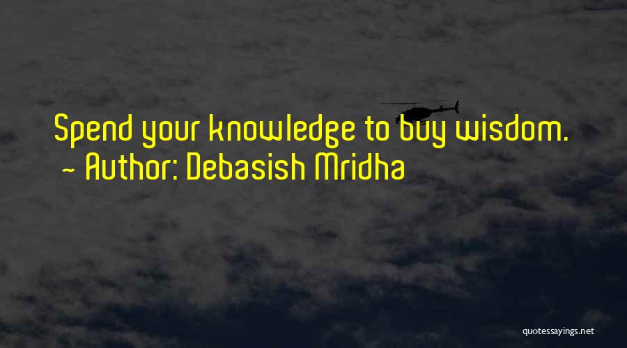 Debasish Mridha Quotes: Spend Your Knowledge To Buy Wisdom.