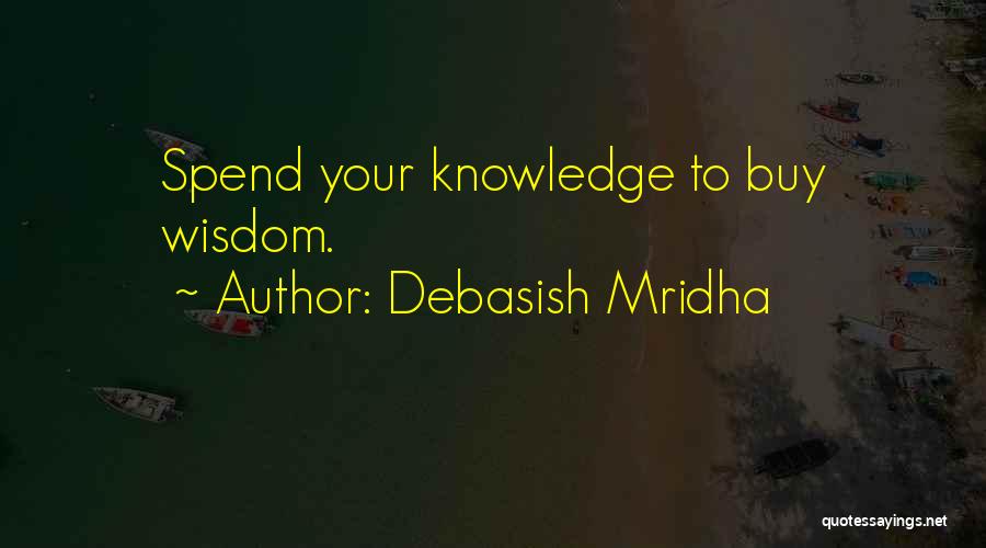 Debasish Mridha Quotes: Spend Your Knowledge To Buy Wisdom.