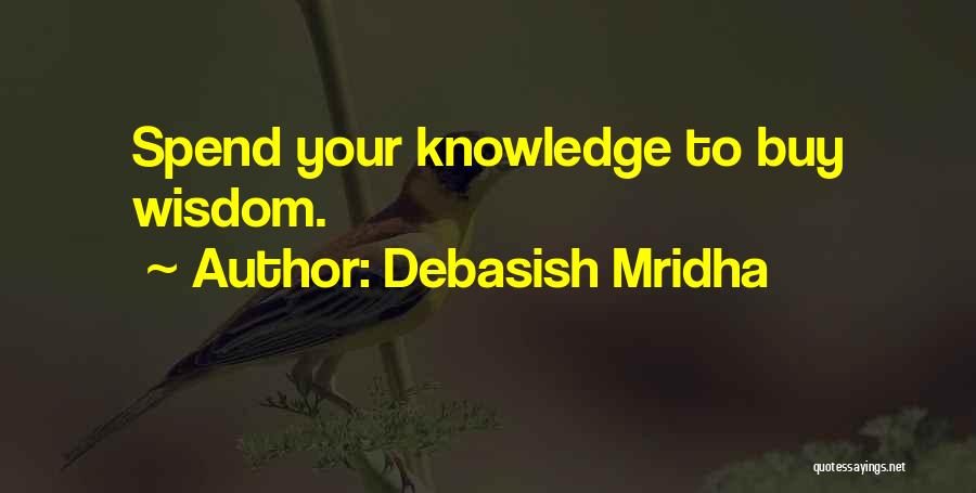 Debasish Mridha Quotes: Spend Your Knowledge To Buy Wisdom.
