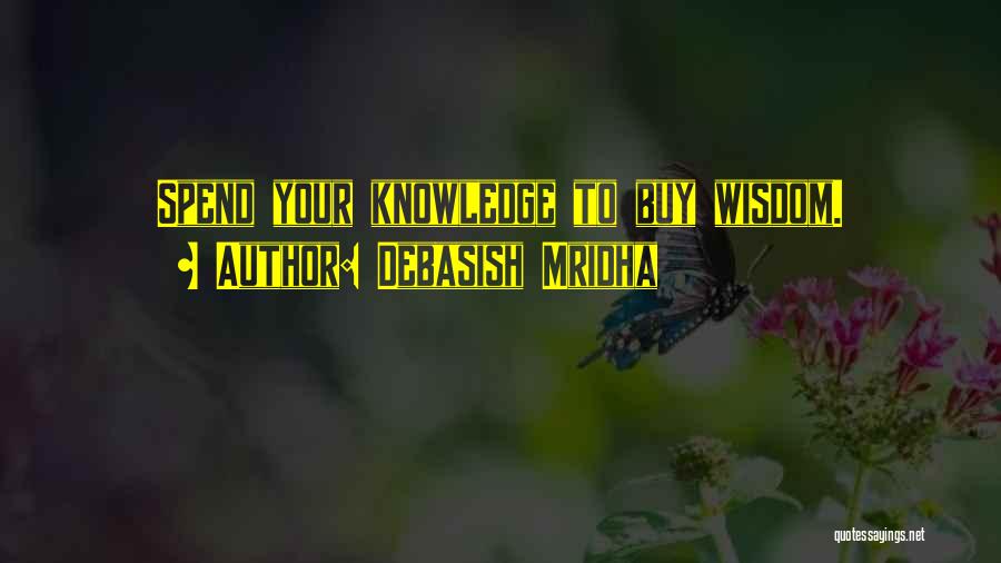 Debasish Mridha Quotes: Spend Your Knowledge To Buy Wisdom.