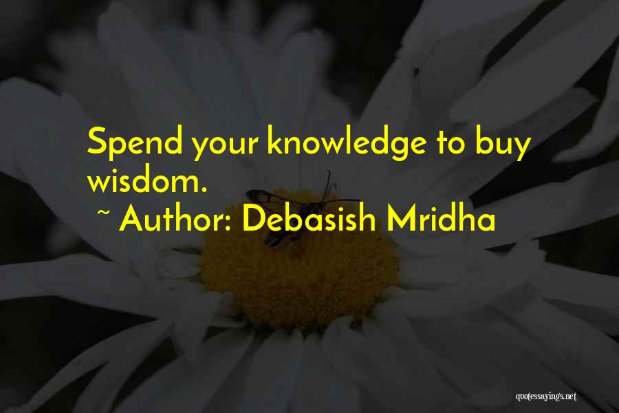 Debasish Mridha Quotes: Spend Your Knowledge To Buy Wisdom.