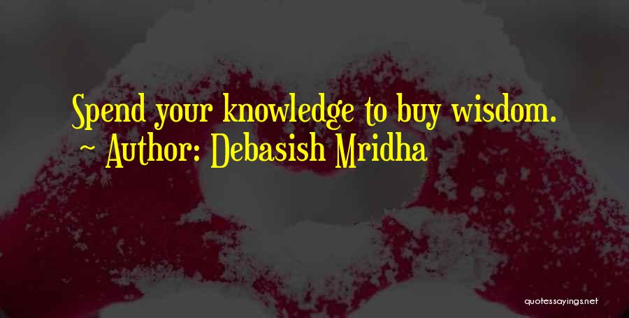 Debasish Mridha Quotes: Spend Your Knowledge To Buy Wisdom.