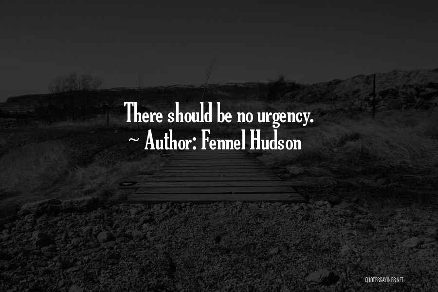 Fennel Hudson Quotes: There Should Be No Urgency.