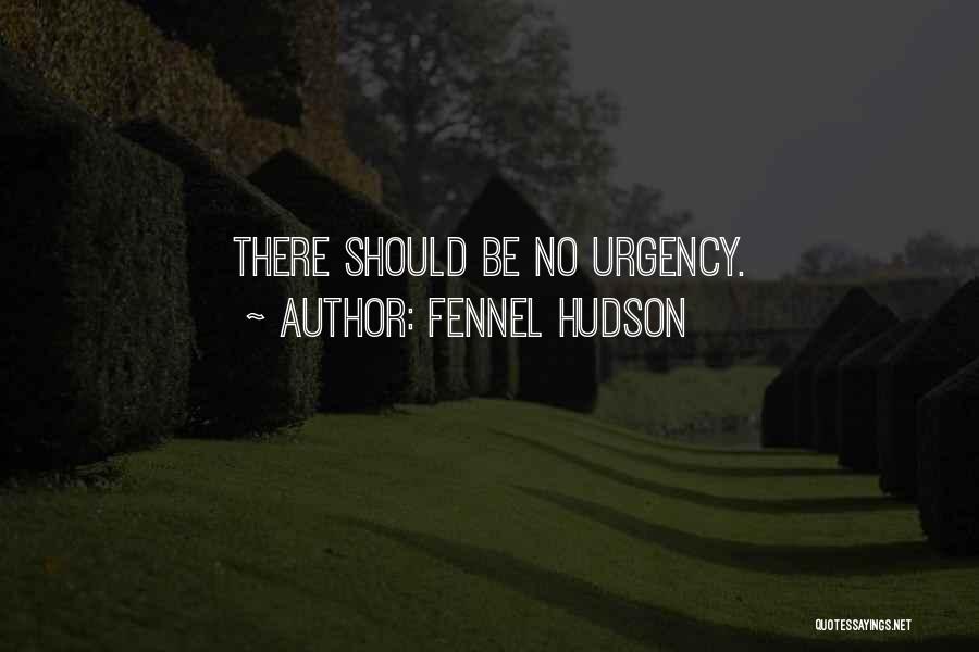 Fennel Hudson Quotes: There Should Be No Urgency.