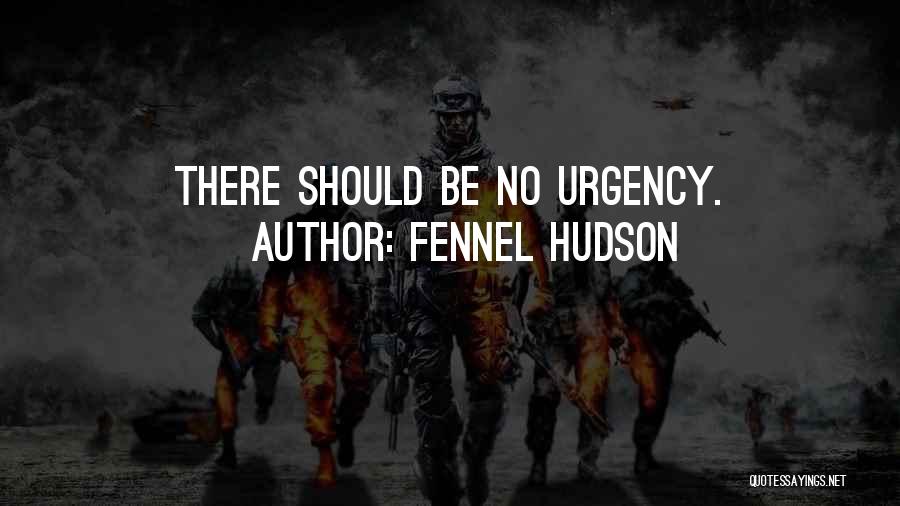 Fennel Hudson Quotes: There Should Be No Urgency.