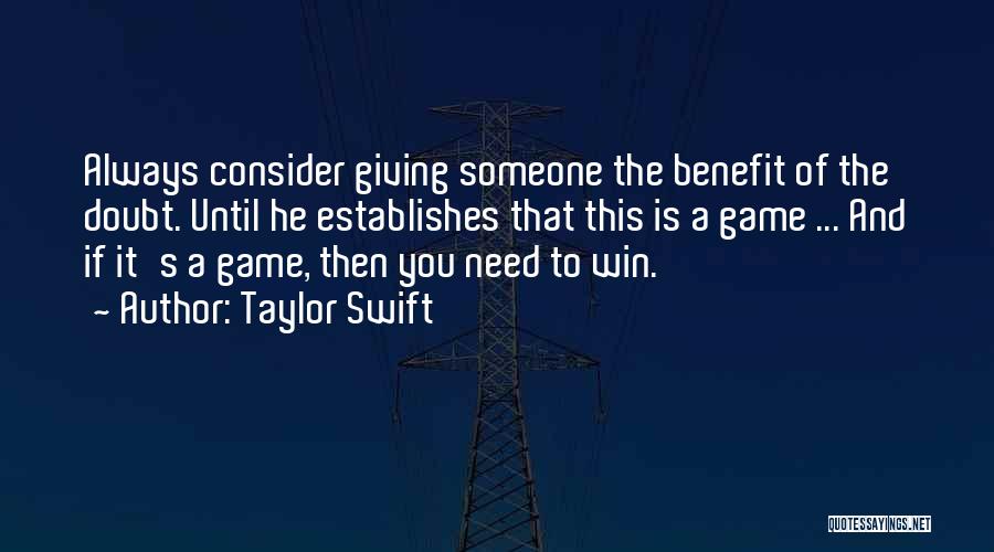 Taylor Swift Quotes: Always Consider Giving Someone The Benefit Of The Doubt. Until He Establishes That This Is A Game ... And If