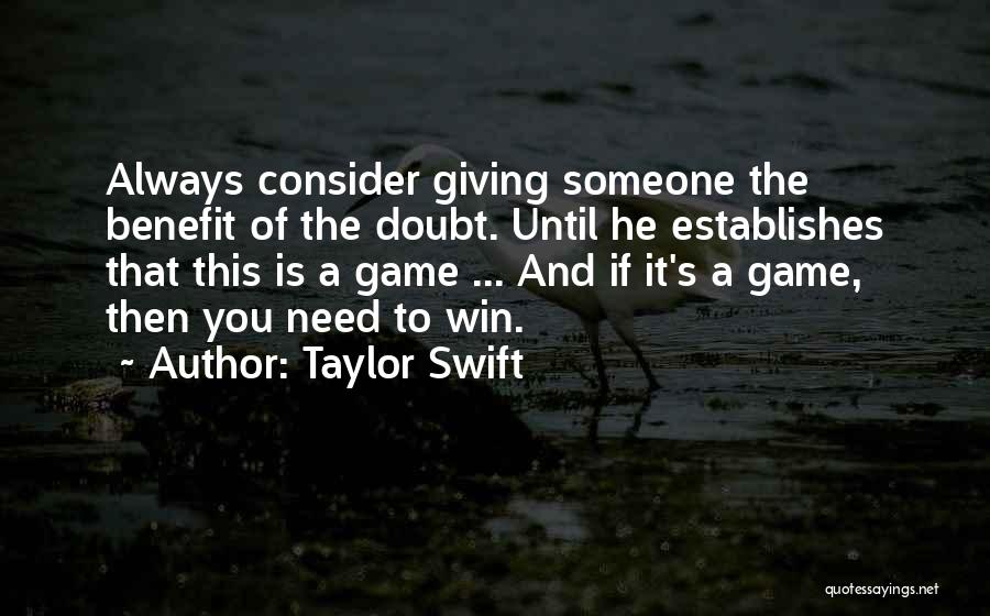 Taylor Swift Quotes: Always Consider Giving Someone The Benefit Of The Doubt. Until He Establishes That This Is A Game ... And If