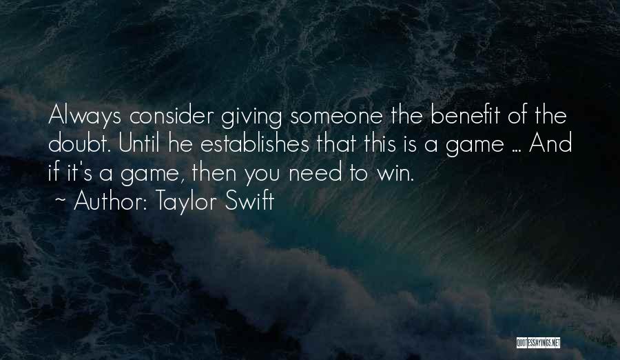 Taylor Swift Quotes: Always Consider Giving Someone The Benefit Of The Doubt. Until He Establishes That This Is A Game ... And If