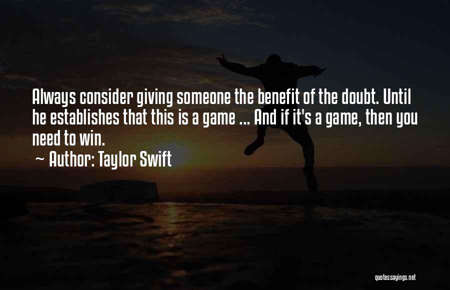 Taylor Swift Quotes: Always Consider Giving Someone The Benefit Of The Doubt. Until He Establishes That This Is A Game ... And If