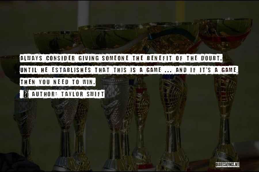 Taylor Swift Quotes: Always Consider Giving Someone The Benefit Of The Doubt. Until He Establishes That This Is A Game ... And If