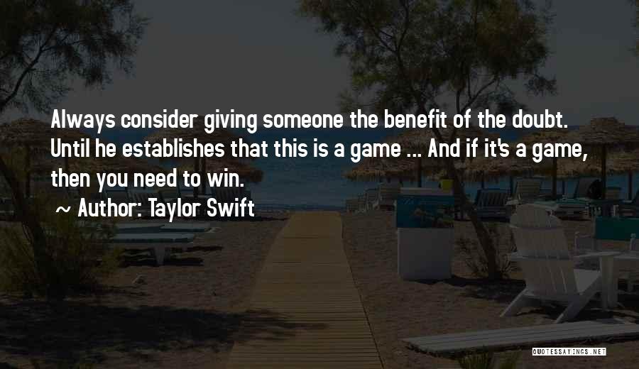 Taylor Swift Quotes: Always Consider Giving Someone The Benefit Of The Doubt. Until He Establishes That This Is A Game ... And If