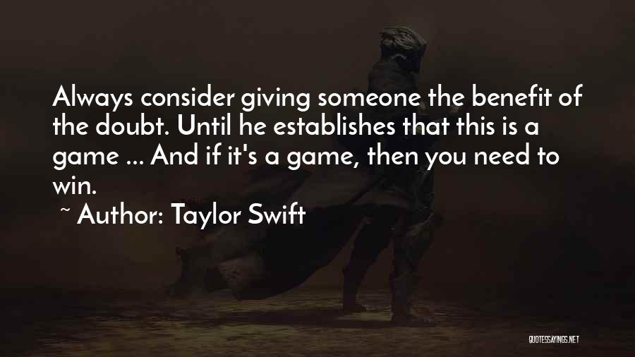 Taylor Swift Quotes: Always Consider Giving Someone The Benefit Of The Doubt. Until He Establishes That This Is A Game ... And If