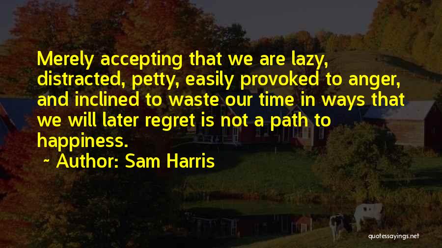 Sam Harris Quotes: Merely Accepting That We Are Lazy, Distracted, Petty, Easily Provoked To Anger, And Inclined To Waste Our Time In Ways