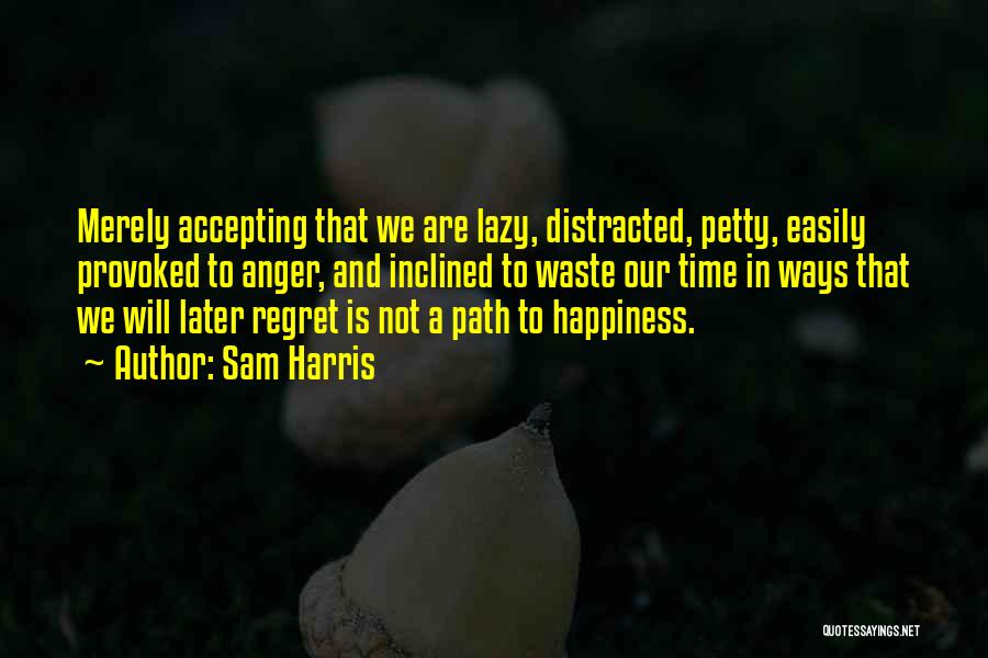 Sam Harris Quotes: Merely Accepting That We Are Lazy, Distracted, Petty, Easily Provoked To Anger, And Inclined To Waste Our Time In Ways