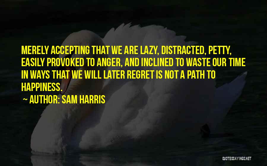 Sam Harris Quotes: Merely Accepting That We Are Lazy, Distracted, Petty, Easily Provoked To Anger, And Inclined To Waste Our Time In Ways