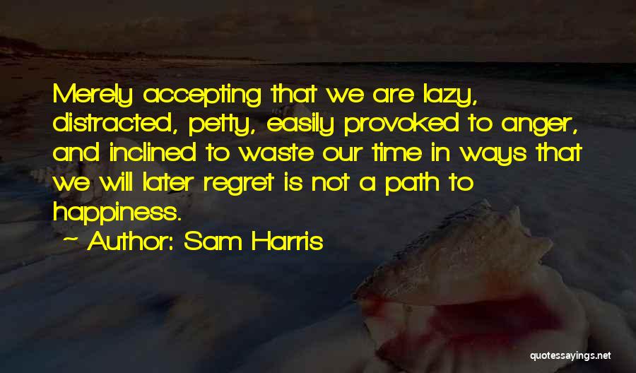 Sam Harris Quotes: Merely Accepting That We Are Lazy, Distracted, Petty, Easily Provoked To Anger, And Inclined To Waste Our Time In Ways