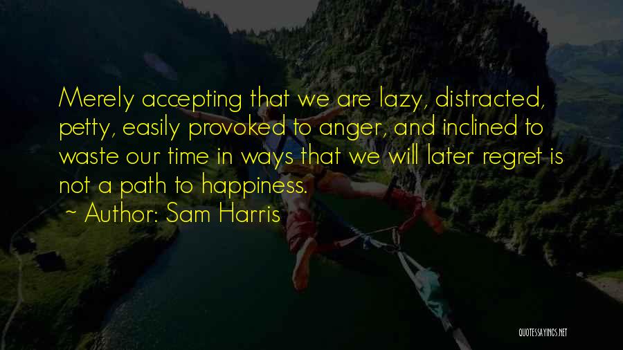 Sam Harris Quotes: Merely Accepting That We Are Lazy, Distracted, Petty, Easily Provoked To Anger, And Inclined To Waste Our Time In Ways