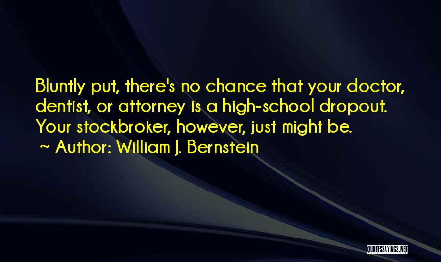 William J. Bernstein Quotes: Bluntly Put, There's No Chance That Your Doctor, Dentist, Or Attorney Is A High-school Dropout. Your Stockbroker, However, Just Might