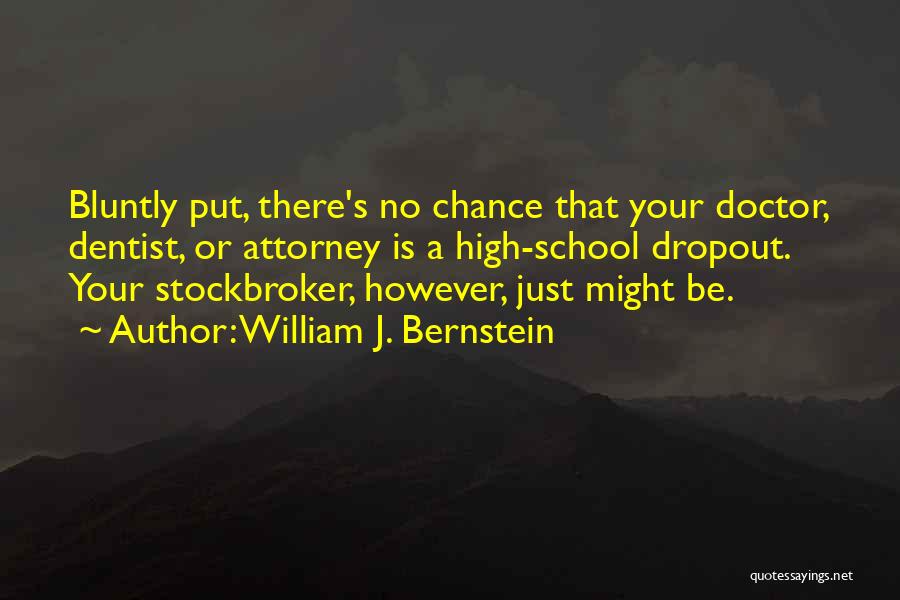William J. Bernstein Quotes: Bluntly Put, There's No Chance That Your Doctor, Dentist, Or Attorney Is A High-school Dropout. Your Stockbroker, However, Just Might