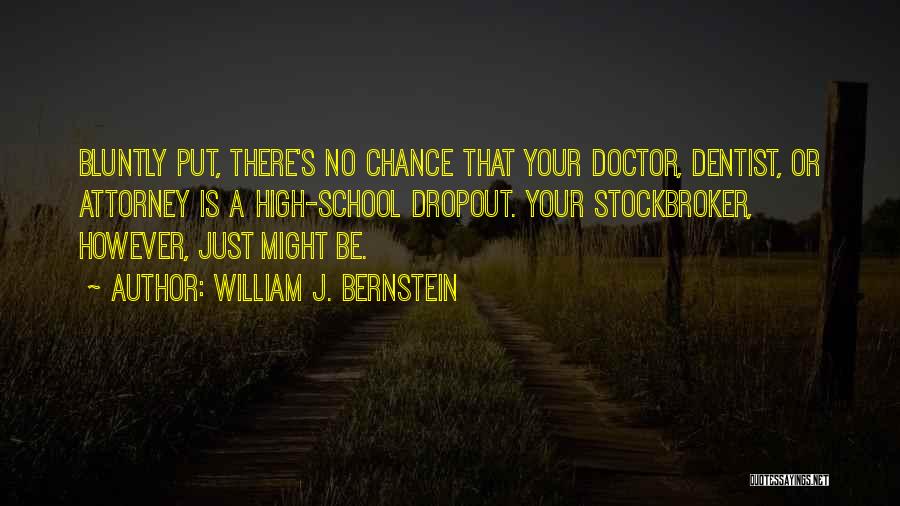 William J. Bernstein Quotes: Bluntly Put, There's No Chance That Your Doctor, Dentist, Or Attorney Is A High-school Dropout. Your Stockbroker, However, Just Might