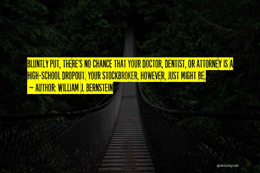 William J. Bernstein Quotes: Bluntly Put, There's No Chance That Your Doctor, Dentist, Or Attorney Is A High-school Dropout. Your Stockbroker, However, Just Might