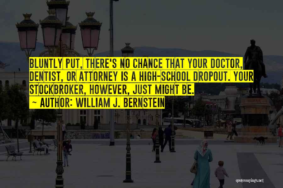 William J. Bernstein Quotes: Bluntly Put, There's No Chance That Your Doctor, Dentist, Or Attorney Is A High-school Dropout. Your Stockbroker, However, Just Might