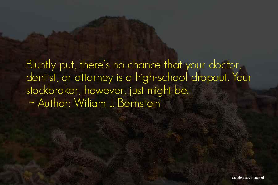 William J. Bernstein Quotes: Bluntly Put, There's No Chance That Your Doctor, Dentist, Or Attorney Is A High-school Dropout. Your Stockbroker, However, Just Might