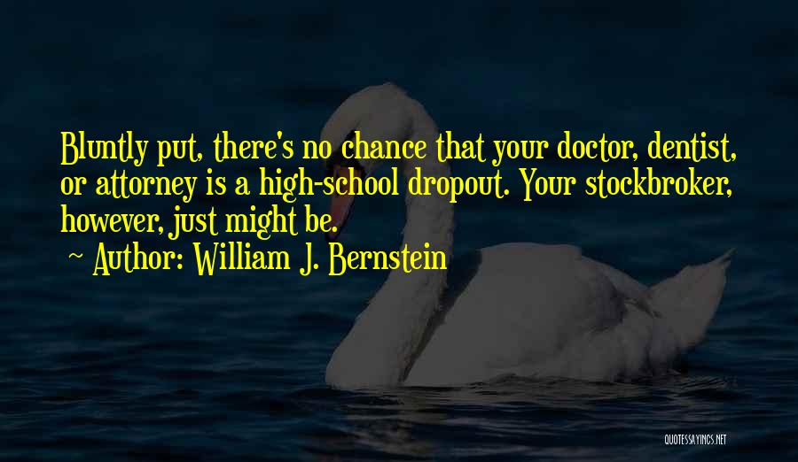 William J. Bernstein Quotes: Bluntly Put, There's No Chance That Your Doctor, Dentist, Or Attorney Is A High-school Dropout. Your Stockbroker, However, Just Might