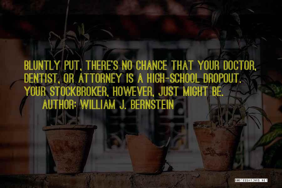 William J. Bernstein Quotes: Bluntly Put, There's No Chance That Your Doctor, Dentist, Or Attorney Is A High-school Dropout. Your Stockbroker, However, Just Might
