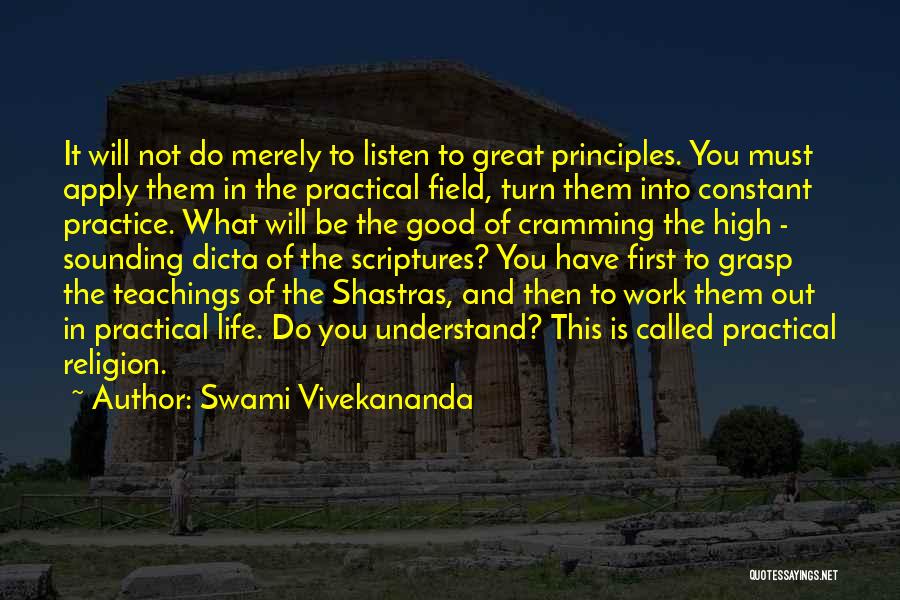 Swami Vivekananda Quotes: It Will Not Do Merely To Listen To Great Principles. You Must Apply Them In The Practical Field, Turn Them