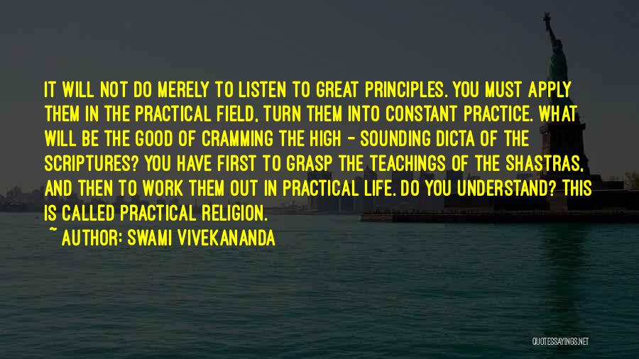 Swami Vivekananda Quotes: It Will Not Do Merely To Listen To Great Principles. You Must Apply Them In The Practical Field, Turn Them