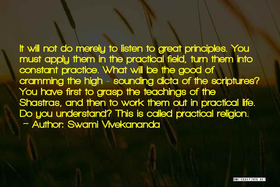 Swami Vivekananda Quotes: It Will Not Do Merely To Listen To Great Principles. You Must Apply Them In The Practical Field, Turn Them