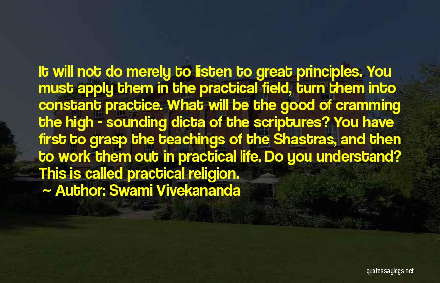 Swami Vivekananda Quotes: It Will Not Do Merely To Listen To Great Principles. You Must Apply Them In The Practical Field, Turn Them