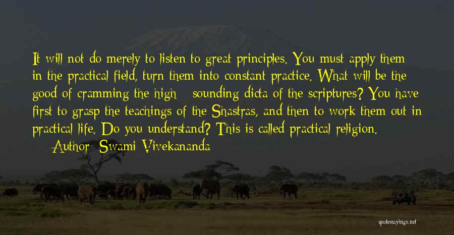 Swami Vivekananda Quotes: It Will Not Do Merely To Listen To Great Principles. You Must Apply Them In The Practical Field, Turn Them