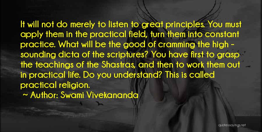 Swami Vivekananda Quotes: It Will Not Do Merely To Listen To Great Principles. You Must Apply Them In The Practical Field, Turn Them