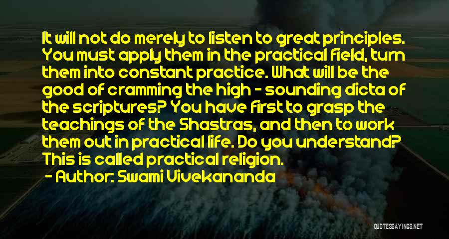 Swami Vivekananda Quotes: It Will Not Do Merely To Listen To Great Principles. You Must Apply Them In The Practical Field, Turn Them